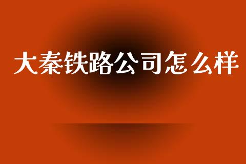 大秦铁路公司怎么样_https://www.gongyisiwang.com_广发期货手续费_第1张