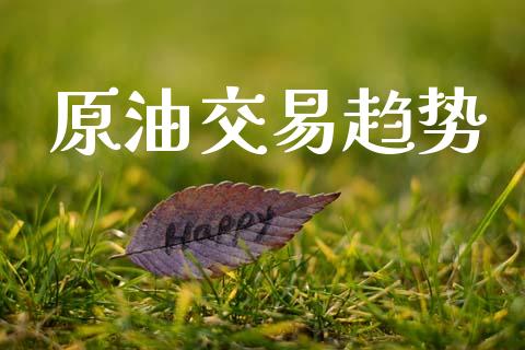 原油交易趋势_https://www.gongyisiwang.com_广发期货手续费_第1张