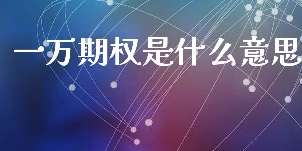 一万期权是什么意思_https://www.gongyisiwang.com_股指期货_第1张