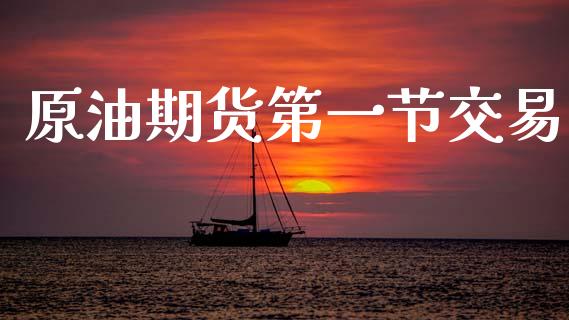 原油期货第一节交易_https://www.gongyisiwang.com_期货公司手续费排名_第1张