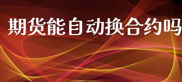 期货能自动换合约吗_https://www.gongyisiwang.com_股指期货_第1张