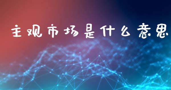 主观市场是什么意思_https://www.gongyisiwang.com_恒指期货_第1张