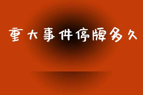 重大事件停牌多久_https://www.gongyisiwang.com_焦炭期货手续费_第1张