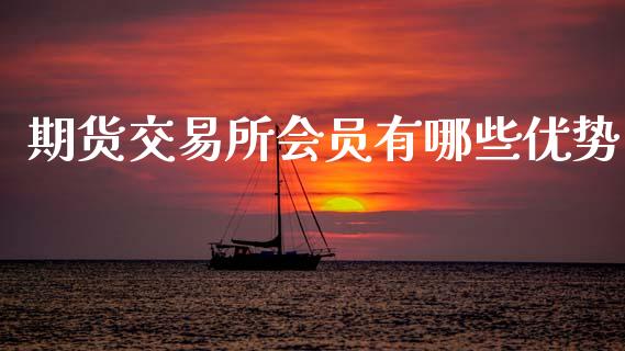 期货交易所会员有哪些优势_https://www.gongyisiwang.com_道指_第1张