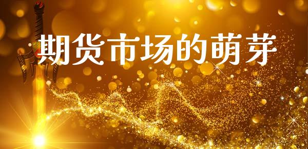 期货市场的萌芽_https://www.gongyisiwang.com_焦炭期货手续费_第1张