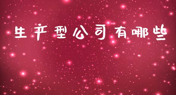 生产型公司有哪些_https://www.gongyisiwang.com_广发期货手续费_第1张