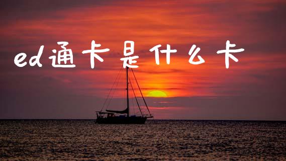 ed通卡是什么卡_https://www.gongyisiwang.com_股指期货_第1张