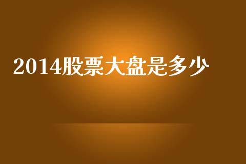 2014股票大盘是多少_https://www.gongyisiwang.com_股指期货交易手续费_第1张