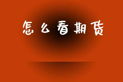 怎么看期货_https://www.gongyisiwang.com_广发期货手续费_第1张