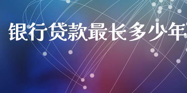 银行贷款最长多少年_https://www.gongyisiwang.com_原油期货_第1张