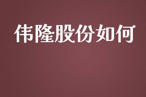 伟隆股份如何_https://www.gongyisiwang.com_焦炭期货手续费_第1张