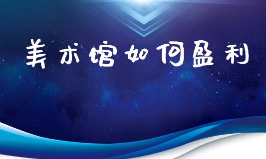 美术馆如何盈利_https://www.gongyisiwang.com_期货公司手续费排名_第1张