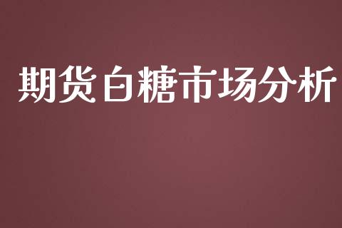 期货白糖市场分析_https://www.gongyisiwang.com_股指期货_第1张