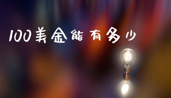 100美金能有多少_https://www.gongyisiwang.com_原油期货_第1张
