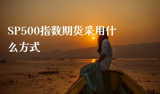 SP500指数期货采用什么方式_焦炭期货手续费_第1张_股指期货交易手续费_广发期货手续费_期货公司手续费排名_焦炭期货手续费 SP500指数期货采用什么方式_https://www.gongyisiwang.com_焦炭期货手续费_第1张