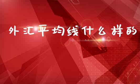 外汇平均线什么样的_https://www.gongyisiwang.com_焦炭期货手续费_第1张