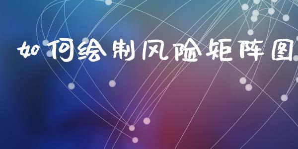 如何绘制风险矩阵图_https://www.gongyisiwang.com_股指期货_第1张