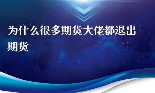 为什么很多期货大佬都退出期货_https://www.gongyisiwang.com_广发期货手续费_第1张