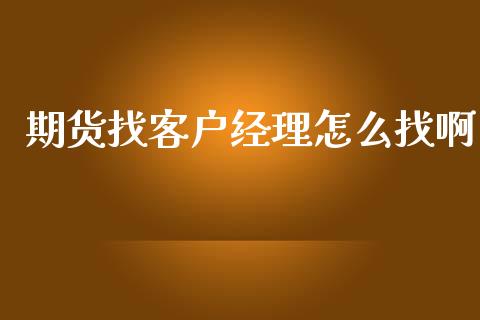 期货找客户经理怎么找啊_https://www.gongyisiwang.com_股指期货交易手续费_第1张