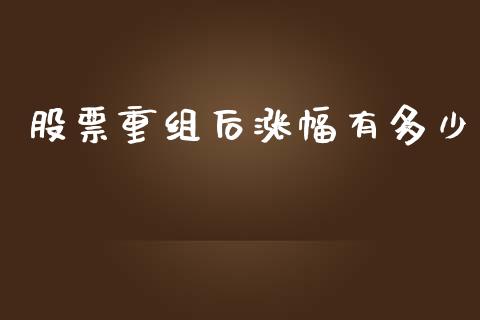 股票重组后涨幅有多少_https://www.gongyisiwang.com_焦炭期货手续费_第1张