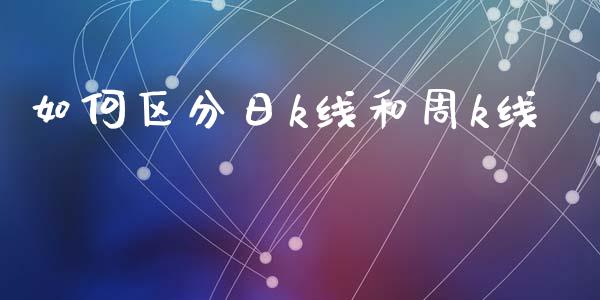 如何区分日k线和周k线_https://www.gongyisiwang.com_股指期货_第1张