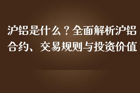 沪铝是什么？全面解析沪铝合约、交易规则与投资价值_https://www.gongyisiwang.com_期货公司手续费排名_第1张