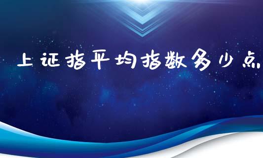 上证指平均指数多少点_https://www.gongyisiwang.com_股指期货_第1张