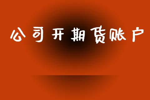 公司开期货账户_https://www.gongyisiwang.com_恒指期货_第1张