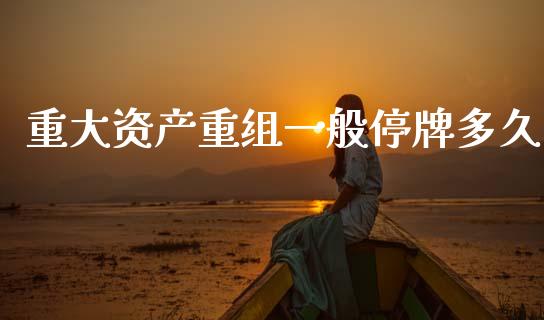 重大资产重组一般停牌多久_https://www.gongyisiwang.com_道指_第1张