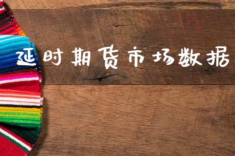 延时期货市场数据_https://www.gongyisiwang.com_期货公司手续费排名_第1张