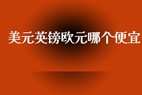 美元英镑欧元哪个便宜_https://www.gongyisiwang.com_恒指期货_第1张