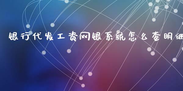 银行代发工资网银系统怎么查明细_https://www.gongyisiwang.com_股指期货交易手续费_第1张