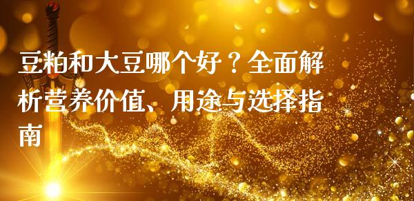 豆粕和大豆哪个好？全面解析营养价值、用途与选择指南_https://www.gongyisiwang.com_原油期货_第1张
