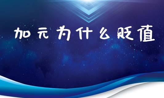加元为什么贬值_https://www.gongyisiwang.com_焦炭期货手续费_第1张