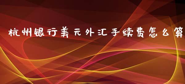 杭州银行美元外汇手续费怎么算_https://www.gongyisiwang.com_股指期货交易手续费_第1张