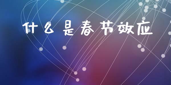 什么是春节效应_https://www.gongyisiwang.com_期货公司手续费排名_第1张