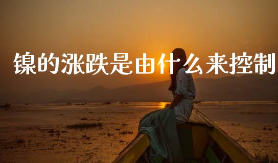 镍的涨跌是由什么来控制_https://www.gongyisiwang.com_广发期货手续费_第1张