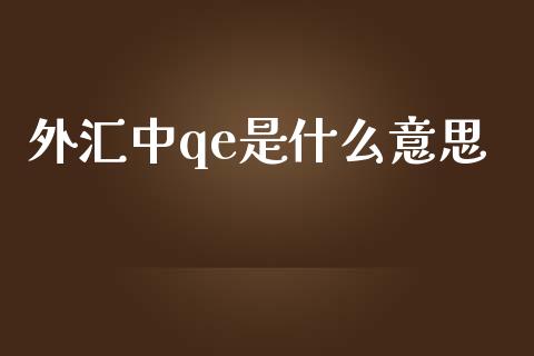 外汇中qe是什么意思_https://www.gongyisiwang.com_焦炭期货手续费_第1张