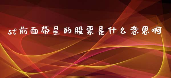 st前面带星的股票是什么意思啊_https://www.gongyisiwang.com_恒指期货_第1张