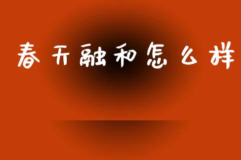 春天融和怎么样_https://www.gongyisiwang.com_恒指期货_第1张