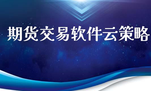 期货交易软件云策略_https://www.gongyisiwang.com_期货公司手续费排名_第1张