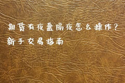 期货有夜盘隔夜怎么操作？新手交易指南_https://www.gongyisiwang.com_期货公司手续费排名_第1张