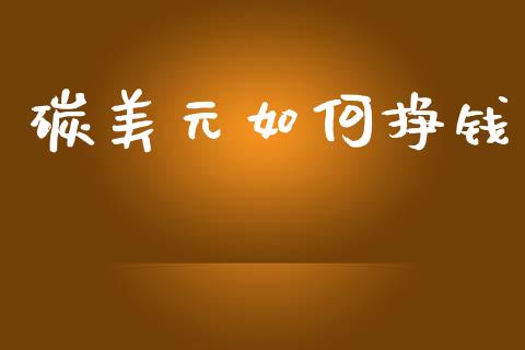 碳美元如何挣钱_https://www.gongyisiwang.com_股指期货交易手续费_第1张