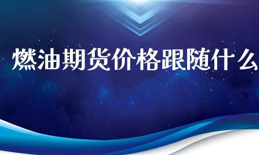 燃油期货价格跟随什么_https://www.gongyisiwang.com_股指期货_第1张