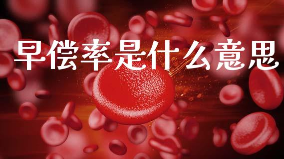 早偿率是什么意思_https://www.gongyisiwang.com_道指_第1张