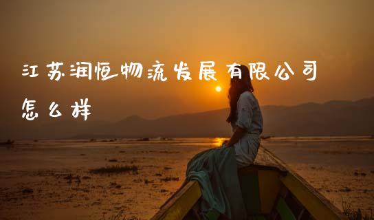 江苏润恒物流发展有限公司怎么样_https://www.gongyisiwang.com_期货公司手续费排名_第1张