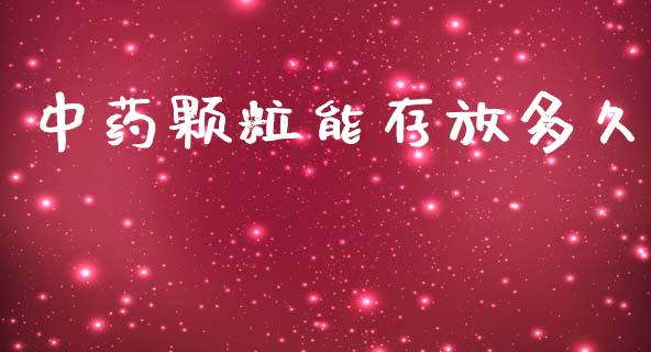 中药颗粒能存放多久_https://www.gongyisiwang.com_焦炭期货手续费_第1张