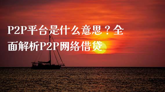 P2P平台是什么意思？全面解析P2P网络借贷_https://www.gongyisiwang.com_股指期货_第1张