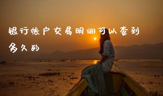 银行帐户交易明细可以查到多久的_https://www.gongyisiwang.com_原油期货_第1张