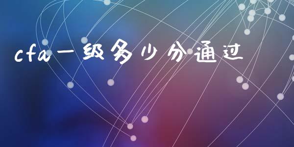 cfa一级多少分通过_https://www.gongyisiwang.com_广发期货手续费_第1张